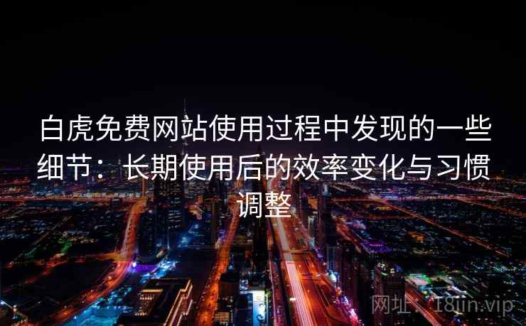 白虎免费网站使用过程中发现的一些细节：长期使用后的效率变化与习惯调整