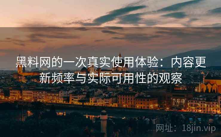 黑料网的一次真实使用体验:内容更新频率与实际可用性的观察 黑料网的一次真实使用体验:内容更新频率与实际可用性的观察