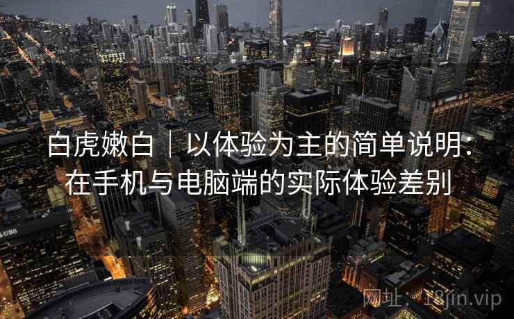 白虎嫩白｜以体验为主的简单说明：在手机与电脑端的实际体验差别