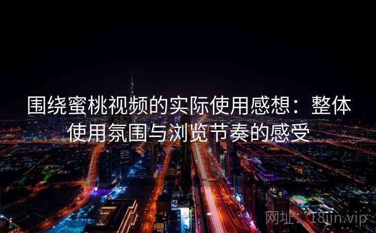 围绕蜜桃视频的实际使用感想:整体使用氛围与浏览节奏的感受 围绕蜜桃视频的实际使用感想:整体使用氛围与浏览节奏的感受