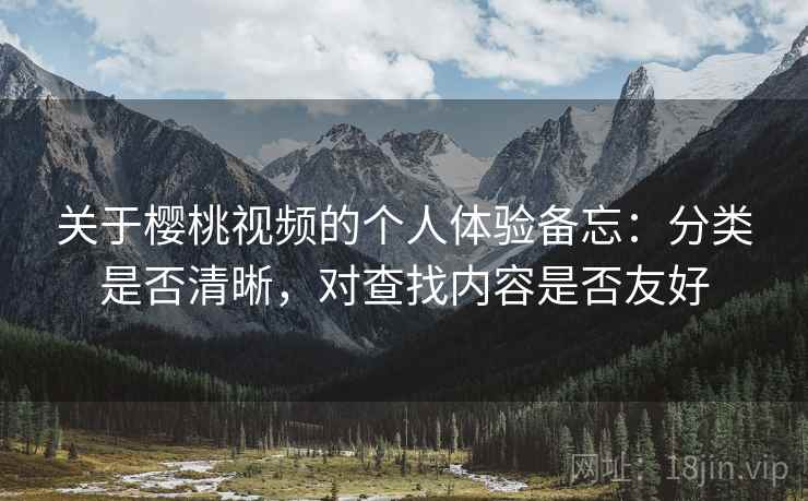 关于樱桃视频的个人体验备忘:分类是否清晰,对查找内容是否友好 关于樱桃视频的个人体验备忘:分类是否清晰,对查找内容是否友好